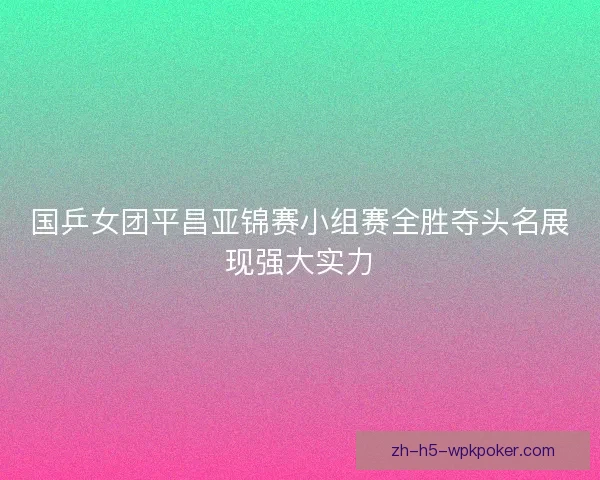国乒女团平昌亚锦赛小组赛全胜夺头名展现强大实力 国乒女团平昌亚锦赛小组赛全胜夺头名展现强大实力