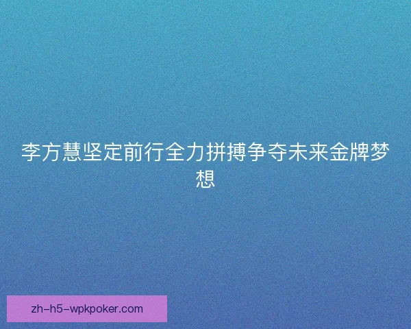 李方慧坚定前行全力拼搏争夺未来金牌梦想 李方慧坚定前行全力拼搏争夺未来金牌梦想