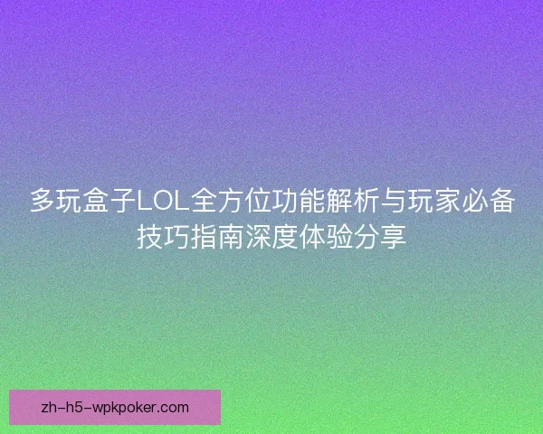 多玩盒子LOL全方位功能解析与玩家必备技巧指南深度体验分享 多玩盒子LOL全方位功能解析与玩家必备技巧指南深度体验分享