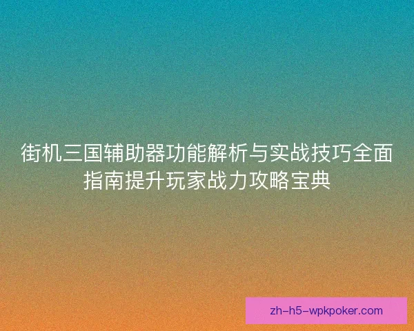 街机三国辅助器功能解析与实战技巧全面指南提升玩家战力攻略宝典