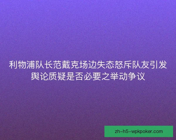 利物浦队长范戴克场边失态怒斥队友引发舆论质疑是否必要之举动争议