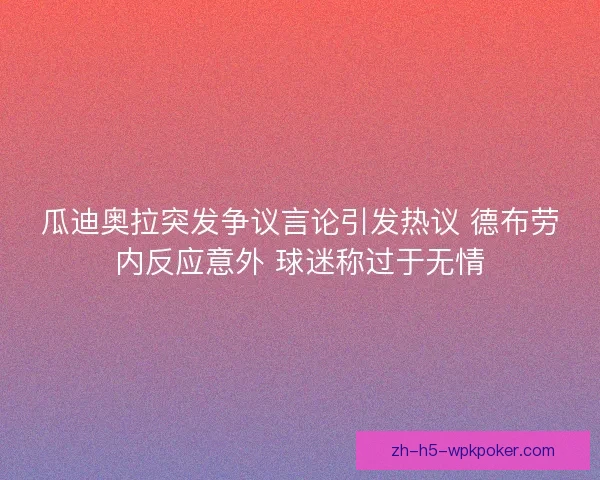 瓜迪奥拉突发争议言论引发热议 德布劳内反应意外 球迷称过于无情