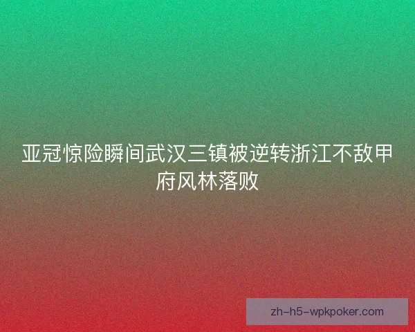 亚冠惊险瞬间武汉三镇被逆转浙江不敌甲府风林落败 亚冠惊险瞬间武汉三镇被逆转浙江不敌甲府风林落败